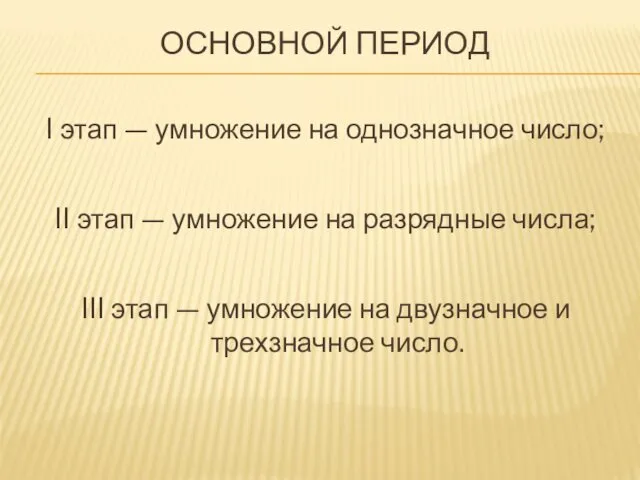 ОСНОВНОЙ ПЕРИОД I этап — умножение на однозначное число; II