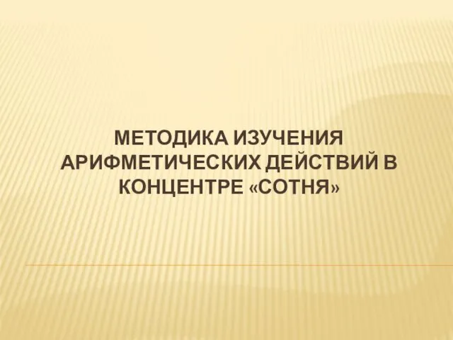 МЕТОДИКА ИЗУЧЕНИЯ АРИФМЕТИЧЕСКИХ ДЕЙСТВИЙ В КОНЦЕНТРЕ «СОТНЯ»