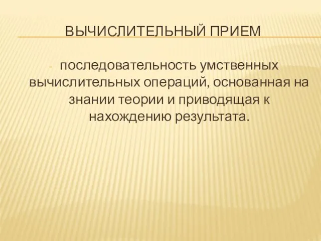 ВЫЧИСЛИТЕЛЬНЫЙ ПРИЕМ последовательность умственных вычислительных операций, основанная на знании теории и приводящая к нахождению результата.