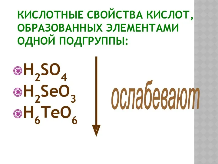 КИСЛОТНЫЕ СВОЙСТВА КИСЛОТ, ОБРАЗОВАННЫХ ЭЛЕМЕНТАМИ ОДНОЙ ПОДГРУППЫ: H2SO4 H2SeO3 H6TeO6 ослабевают