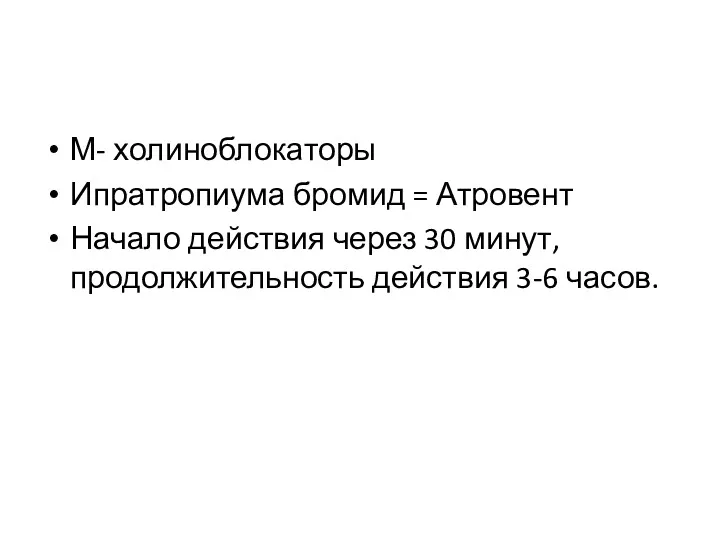 М- холиноблокаторы Ипратропиума бромид = Атровент Начало действия через 30 минут, продолжительность действия 3-6 часов.