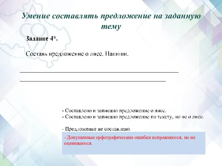 Умение составлять предложение на заданную тему - Допущенные орфографические ошибки исправляются, но не оцениваются.