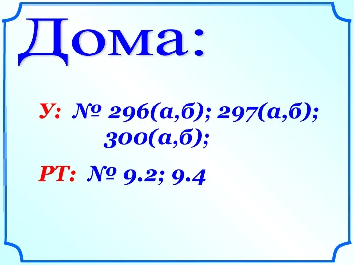 Дома: У: № 296(а,б); 297(а,б); 300(а,б); РТ: № 9.2; 9.4