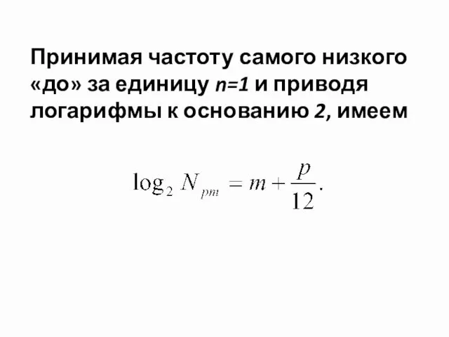 Принимая частоту самого низкого «до» за единицу n=1 и приводя логарифмы к основанию 2, имеем