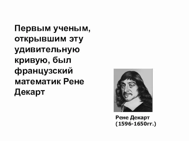 Первым ученым, открывшим эту удивительную кривую, был французский математик Рене Декарт Рене Декарт (1596-1650гг.)