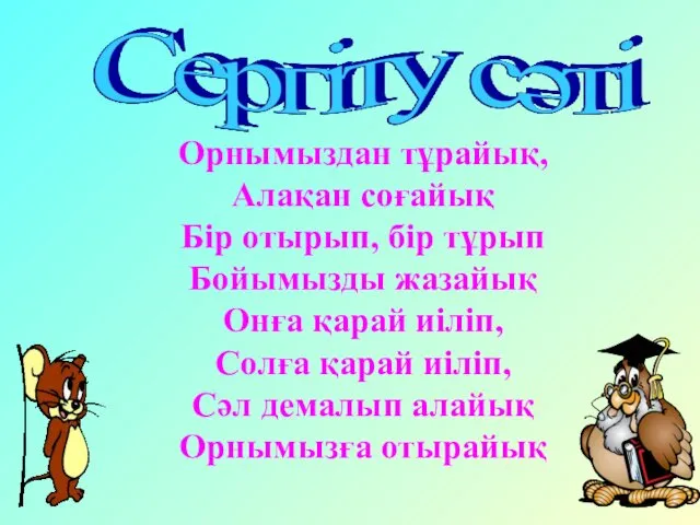 Орнымыздан тұрайық, Алақан соғайық Бір отырып, бір тұрып Бойымызды жазайық