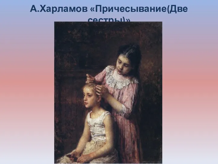 А.Харламов «Причесывание(Две сестры)»