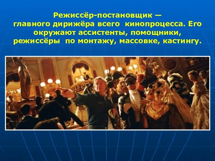 Режиссёр-постановщик — главного дирижёра всего кинопроцесса. Его окружают ассистенты, помощники, режиссёры по монтажу, массовке, кастингу.