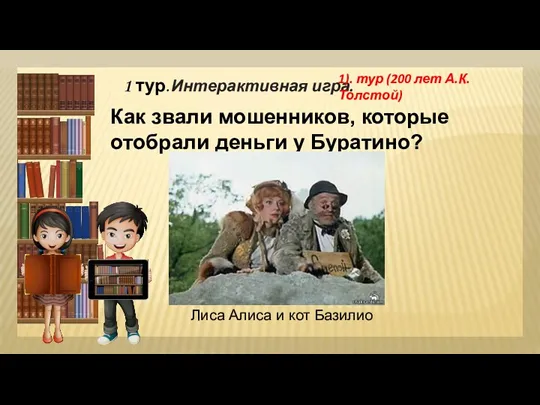 1 тур. Интерактивная игра. 1). тур (200 лет А.К.Толстой) Как звали мошенников, которые