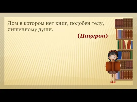 Дом в котором нет книг, подобен телу, лишенному души. (Цицерон)