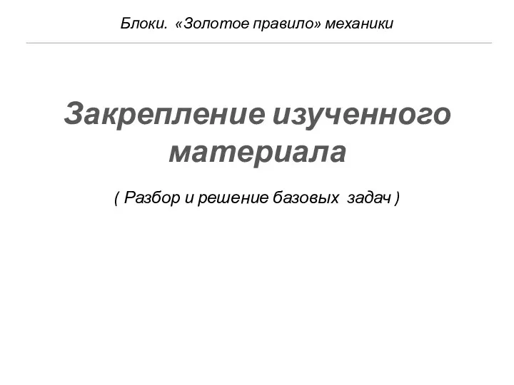 Блоки. «Золотое правило» механики ( Разбор и решение базовых задач ) Закрепление изученного материала