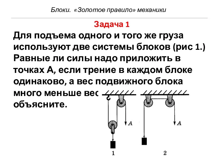 Блоки. «Золотое правило» механики Задача 1 Для подъема одного и