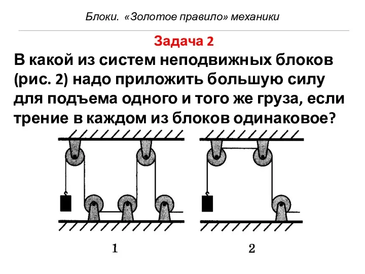 Блоки. «Золотое правило» механики Задача 2 В какой из систем неподвижных блоков (рис.