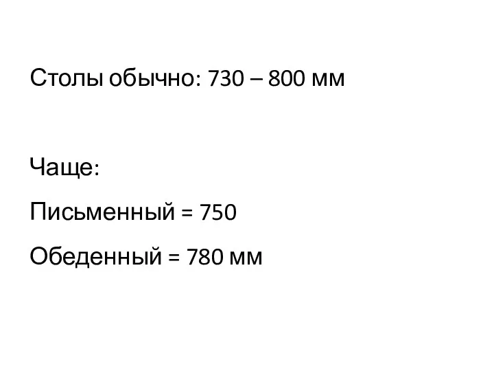 Столы обычно: 730 – 800 мм Чаще: Письменный = 750 Обеденный = 780 мм