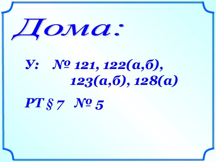 Дома: У: № 121, 122(а,б), 123(а,б), 128(а) РТ § 7 № 5