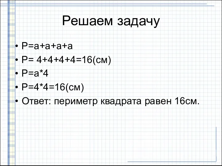 Решаем задачу Р=а+а+а+а Р= 4+4+4+4=16(см) Р=а*4 Р=4*4=16(см) Ответ: периметр квадрата равен 16см.
