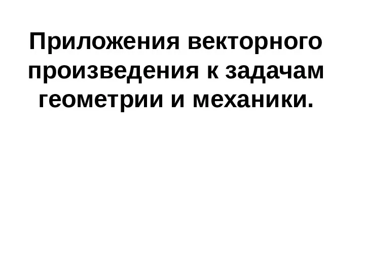 Приложения векторного произведения к задачам геометрии и механики.