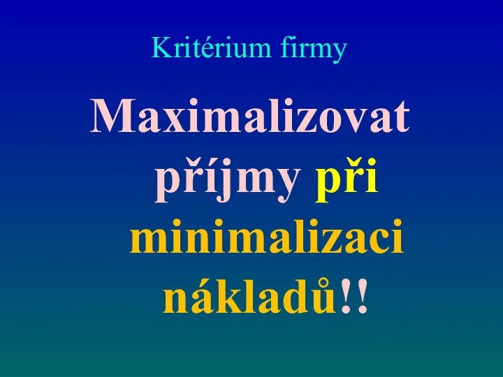 Kritérium firmy Maximalizovat příjmy při minimalizaci nákladů!!