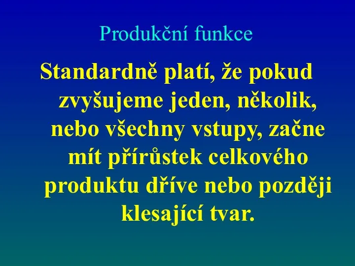 Produkční funkce Standardně platí, že pokud zvyšujeme jeden, několik, nebo