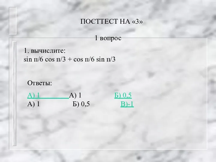 ПОСТТЕСТ НА «3» 1. вычислите: sin п/6 cos п/3 +