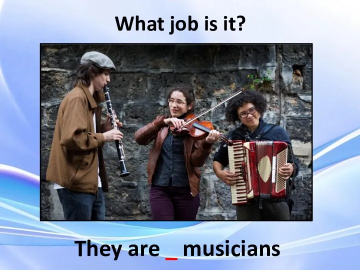 They are _ musicians What job is it?