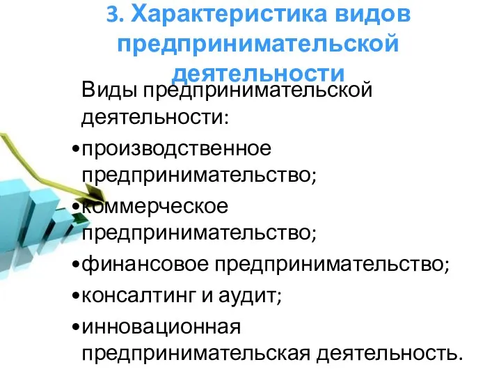 3. Характеристика видов предпринимательской деятельности Виды предпринимательской деятельности: производственное предпринимательство; коммерческое предпринимательство; финансовое