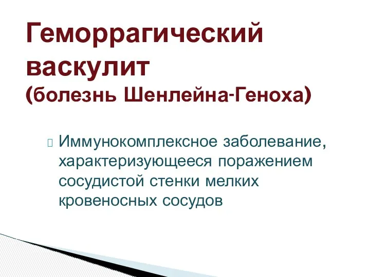 Иммунокомплексное заболевание, характеризующееся поражением сосудистой стенки мелких кровеносных сосудов Геморрагический васкулит (болезнь Шенлейна-Геноха)