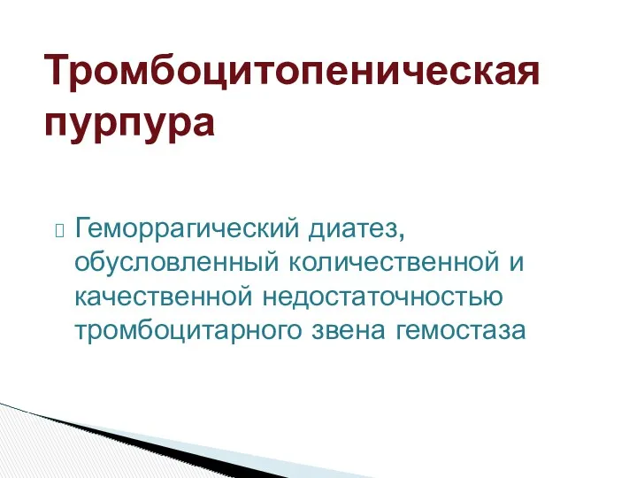 Геморрагический диатез, обусловленный количественной и качественной недостаточностью тромбоцитарного звена гемостаза Тромбоцитопеническая пурпура