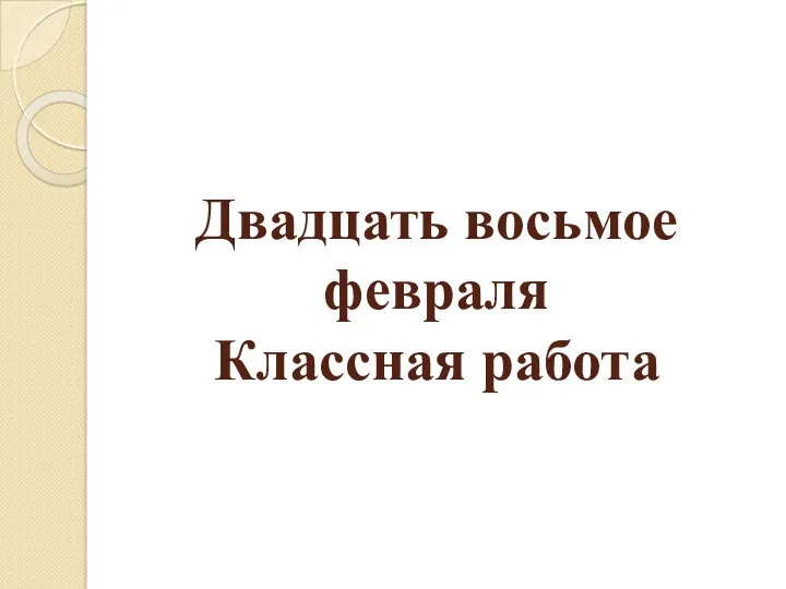 Двадцать восьмое февраля Классная работа