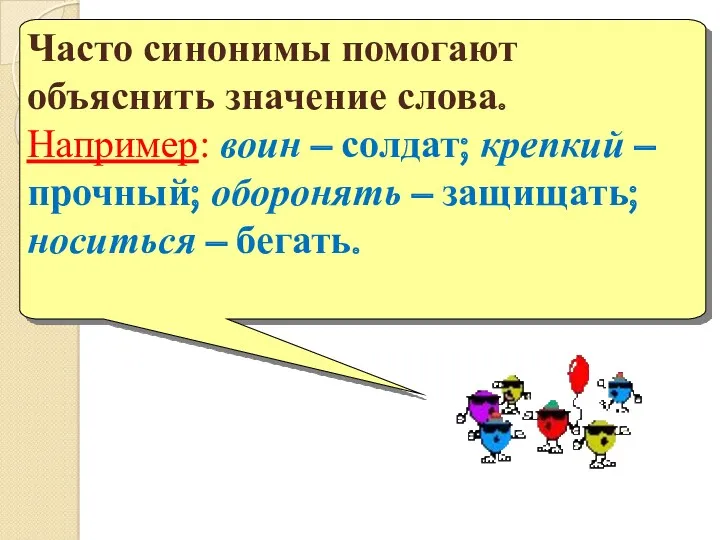 Часто синонимы помогают объяснить значение слова. Например: воин – солдат;