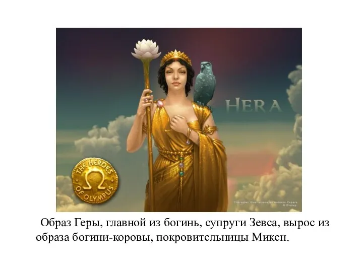 Образ Геры, главной из богинь, супруги Зевса, вырос из образа богини-коровы, покровительницы Микен.