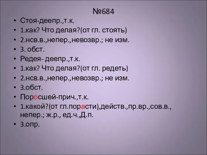 №684 Стоя-деепр.,т.к. 1.как? Что делая?(от гл. стоять) 2.нсв.в.,непер.,невозвр.; не изм.