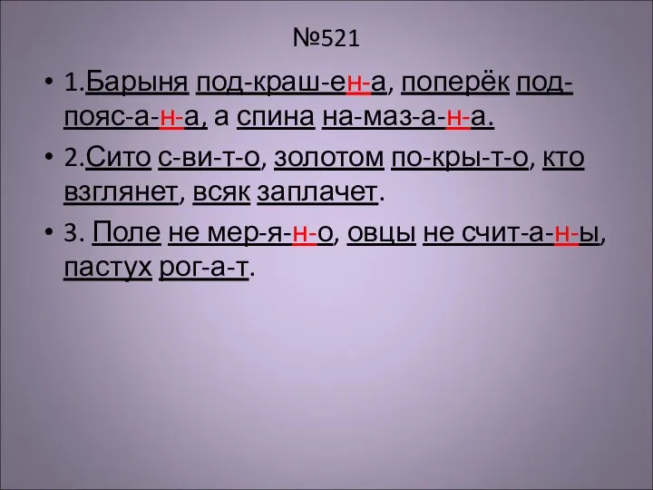 №521 1.Барыня под-краш-ен-а, поперёк под-пояс-а-н-а, а спина на-маз-а-н-а. 2.Сито с-ви-т-о,