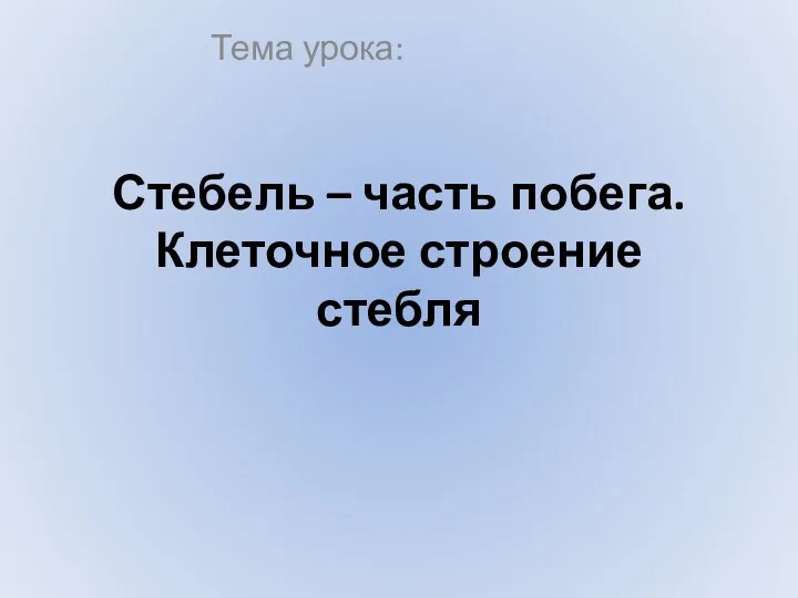 Стебель – часть побега. Клеточное строение стебля Тема урока: