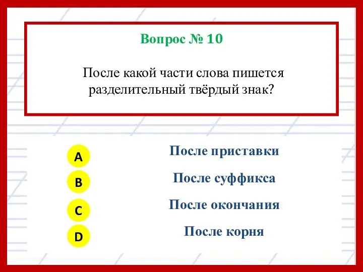 Вопрос № 10 После какой части слова пишется разделительный твёрдый знак? A B C D