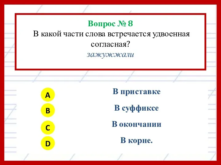 Вопрос № 8 В какой части слова встречается удвоенная согласная? зажужжали A B C D