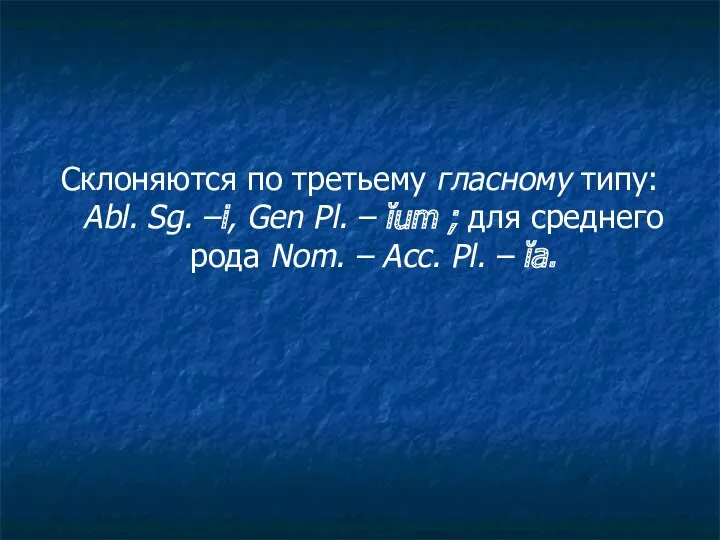 Склоняются по третьему гласному типу: Abl. Sg. –i, Gen Pl.