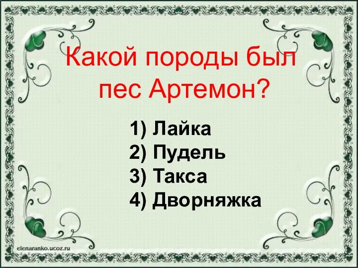 1) Лайка 2) Пудель 3) Такса 4) Дворняжка Какой породы был пес Артемон?