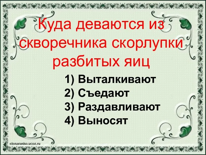 1) Выталкивают 2) Съедают 3) Раздавливают 4) Выносят Куда деваются из скворечника скорлупки разбитых яиц