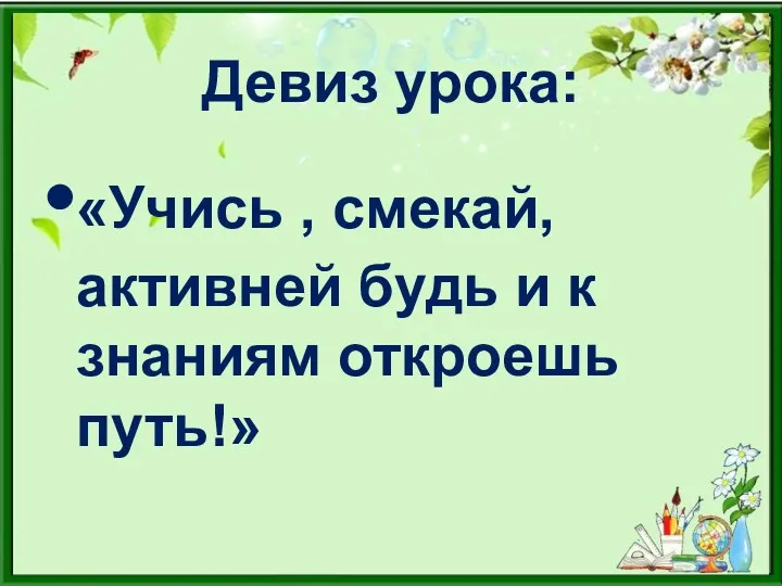 Девиз урока: «Учись , смекай, активней будь и к знаниям откроешь путь!»