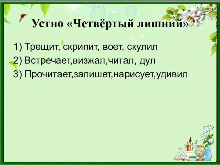 Устно «Четвёртый лишний» 1) Трещит, скрипит, воет, скулил 2) Встречает,визжал,читал, дул 3) Прочитает,запишет,нарисует,удивил