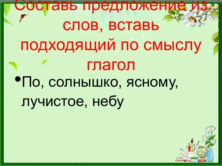 Составь предложение из слов, вставь подходящий по смыслу глагол По, солнышко, ясному, лучистое, небу