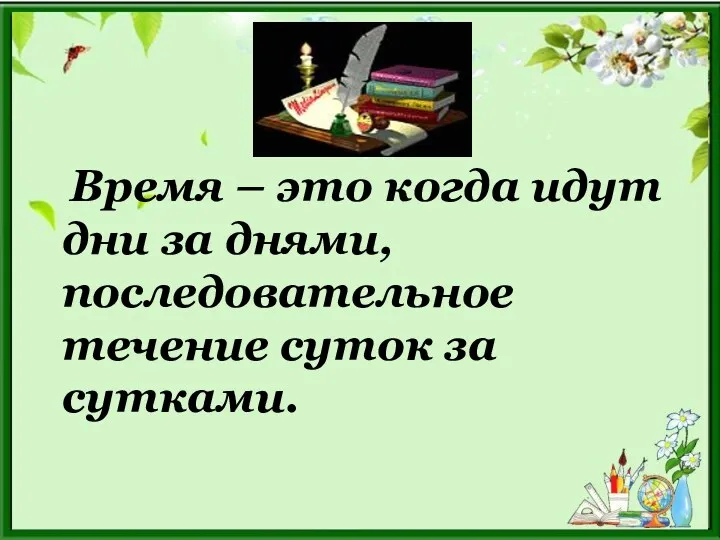 Время – это когда идут дни за днями, последовательное течение суток за сутками.