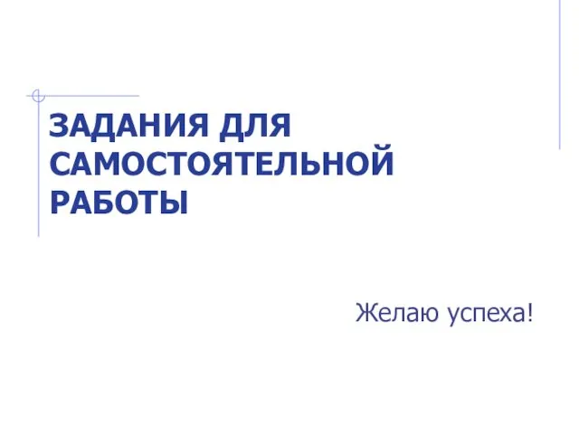 ЗАДАНИЯ ДЛЯ САМОСТОЯТЕЛЬНОЙ РАБОТЫ Желаю успеха!