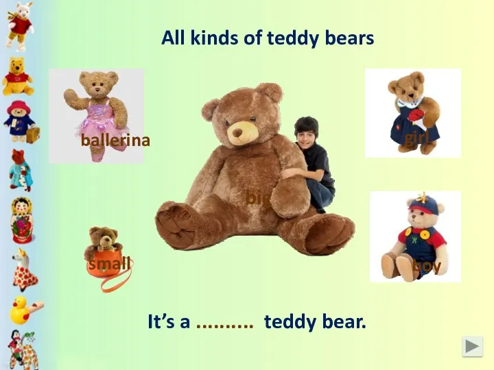 It’s a .......... teddy bear. girl boy ballerina All kinds of teddy bears small big