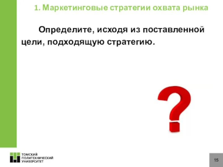 15 Определите, исходя из поставленной цели, подходящую стратегию. 1. Маркетинговые стратегии охвата рынка