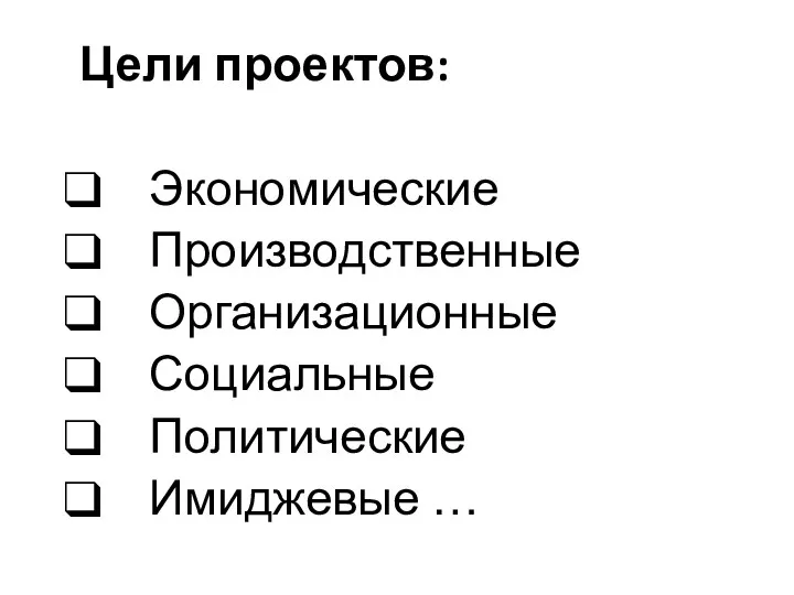 Цели проектов: Экономические Производственные Организационные Социальные Политические Имиджевые …