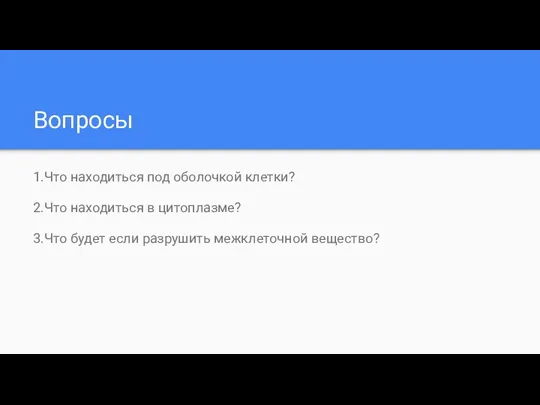 Вопросы 1.Что находиться под оболочкой клетки? 2.Что находиться в цитоплазме? 3.Что будет если разрушить межклеточной вещество?