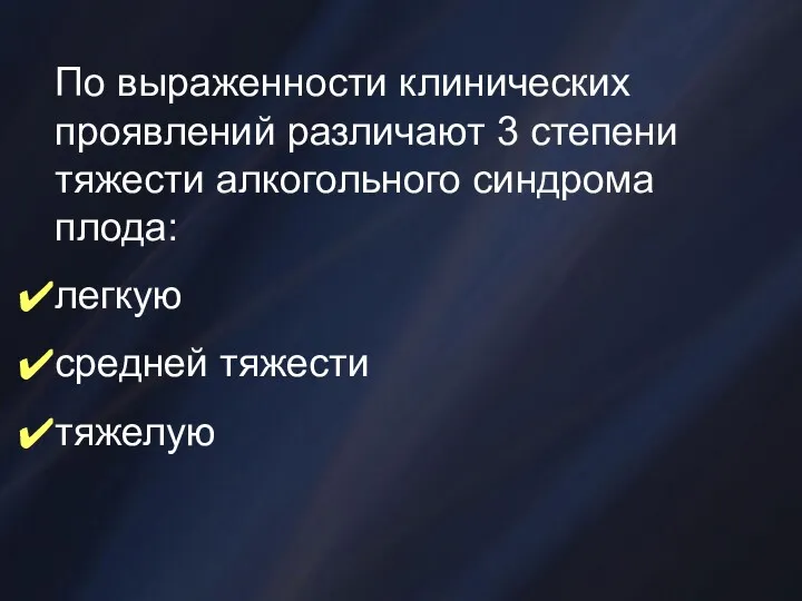 По выраженности клинических проявлений различают 3 степени тяжести алкогольного синдрома плода: легкую средней тяжести тяжелую