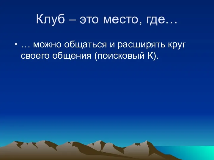 Клуб – это место, где… … можно общаться и расширять круг своего общения (поисковый К).